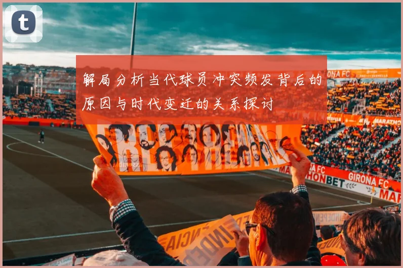 解局分析当代球员冲突频发背后的原因与时代变迁的关系探讨