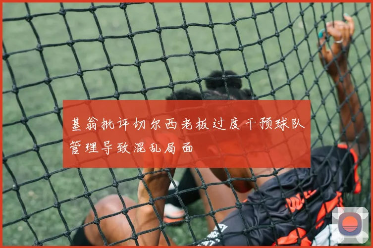 基翁批评切尔西老板过度干预球队管理导致混乱局面