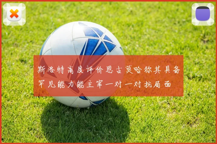 斯洛特高度评价恩古莫哈称其具备罕见能力能主宰一对一对抗局面