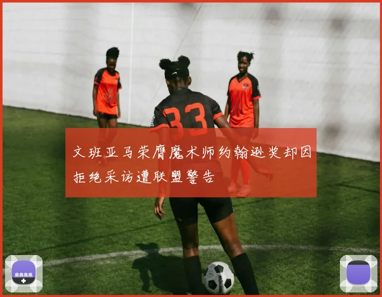 文班亚马荣膺魔术师约翰逊奖却因拒绝采访遭联盟警告