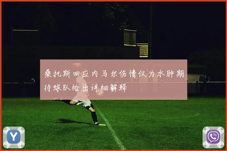 桑托斯回应内马尔伤情仅为水肿期待球队给出详细解释