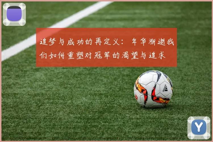 追梦与成功的再定义：年华渐逝我们如何重塑对冠军的渴望与追求