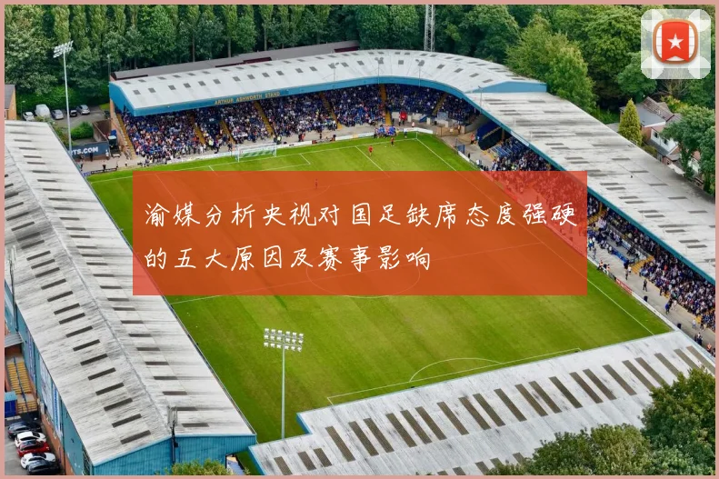 渝媒分析央视对国足缺席态度强硬的五大原因及赛事影响