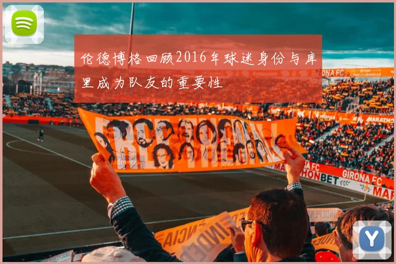 伦德博格回顾2016年球迷身份与库里成为队友的重要性